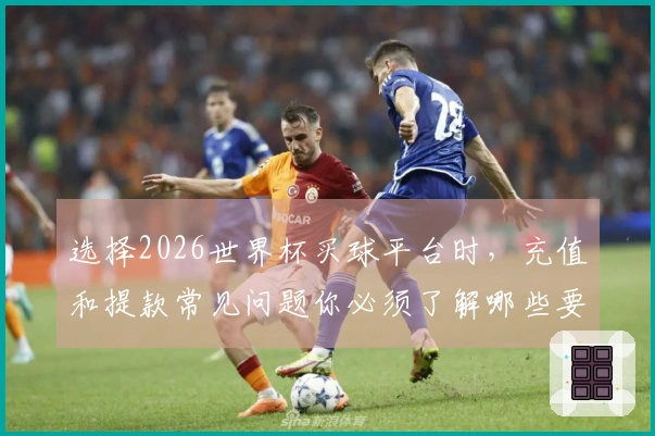 选择2026世界杯买球平台时，充值和提款常见问题你必须了解哪些要点？