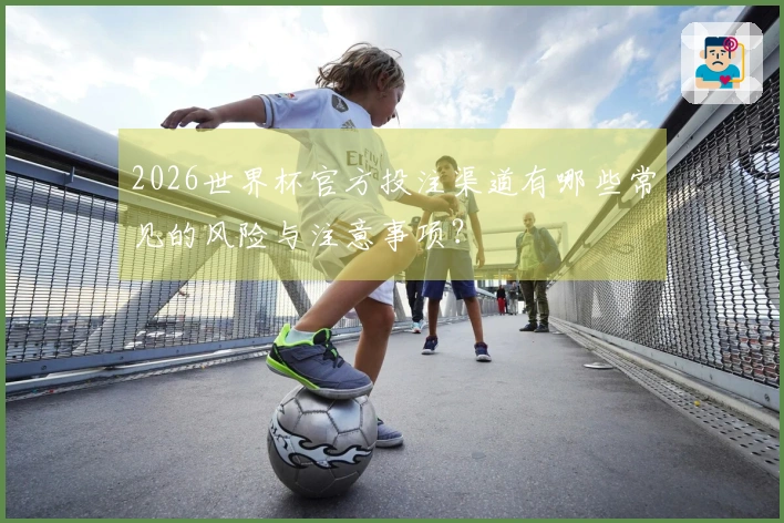 2026世界杯官方投注渠道有哪些常见的风险与注意事项？