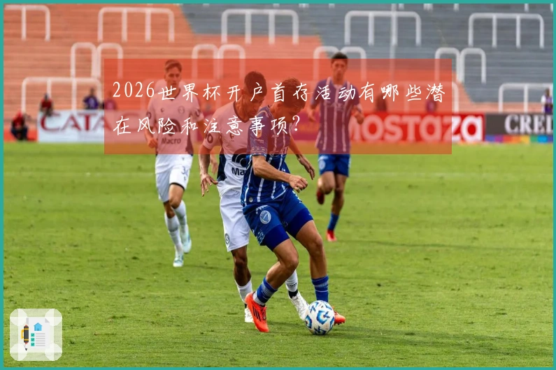 2026世界杯开户首存活动有哪些潜在风险和注意事项？