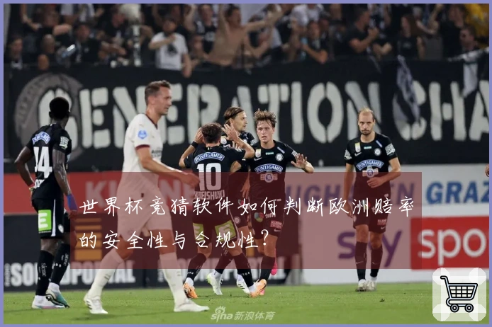 世界杯竞猜软件如何判断欧洲赔率的安全性与合规性?