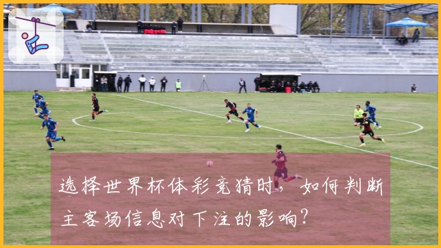 选择世界杯体彩竞猜时，如何判断主客场信息对下注的影响？