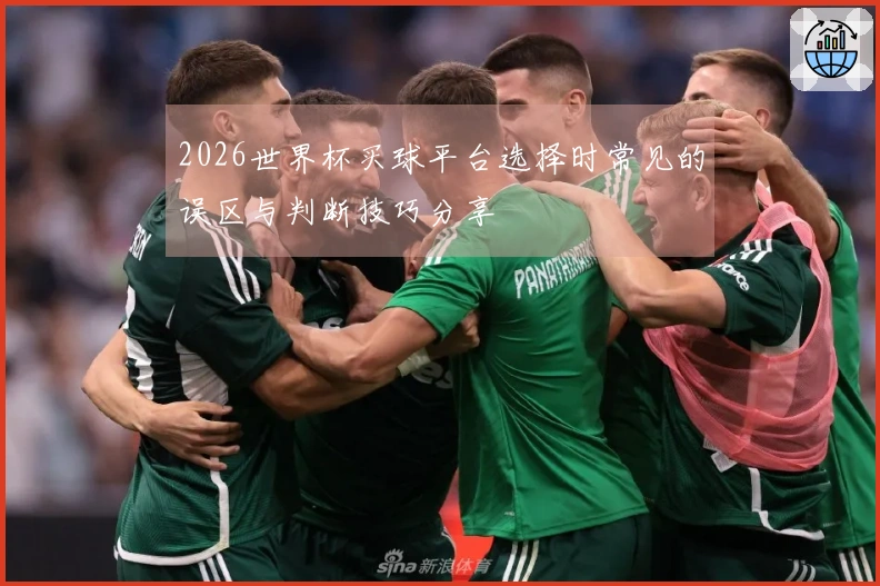 2026世界杯买球平台选择时常见的误区与判断技巧分享