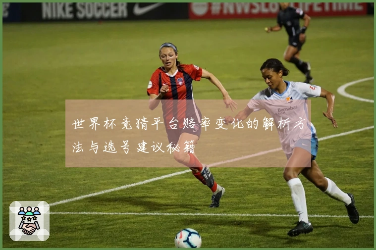 世界杯竞猜平台赔率变化的解析方法与选号建议秘籍