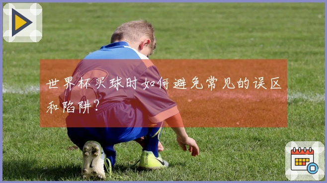 世界杯买球时如何避免常见的误区和陷阱？