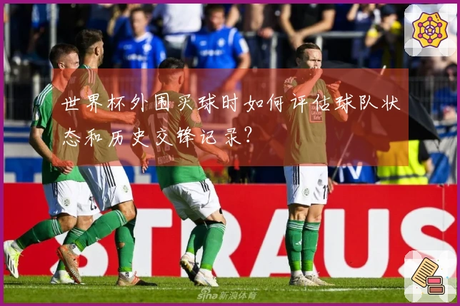 世界杯外围买球时如何评估球队状态和历史交锋记录？