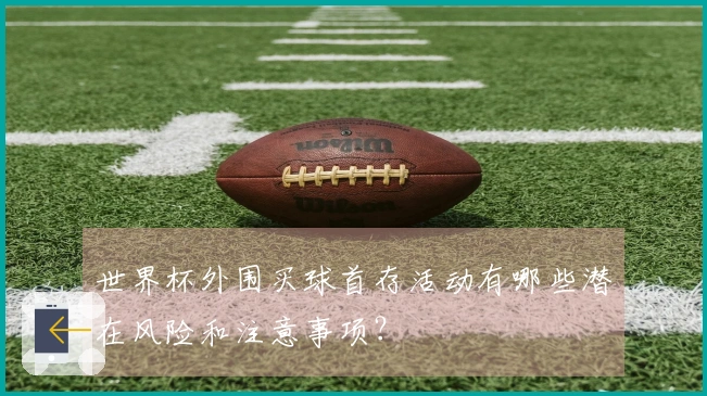 世界杯外围买球首存活动有哪些潜在风险和注意事项？