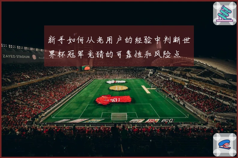 新手如何从老用户的经验中判断世界杯冠军竞猜的可靠性和风险点