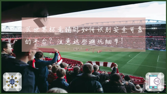 买世界杯竞猜时如何识别安全可靠的平台？注意这些避坑细节！
