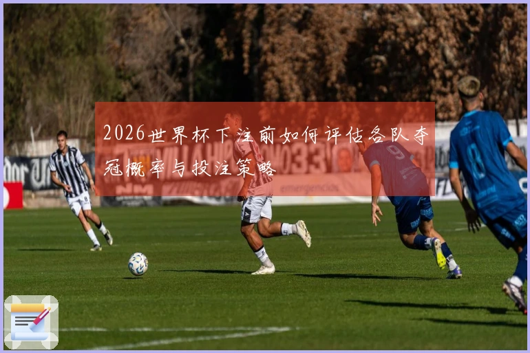 2026世界杯下注前如何评估各队夺冠概率与投注策略