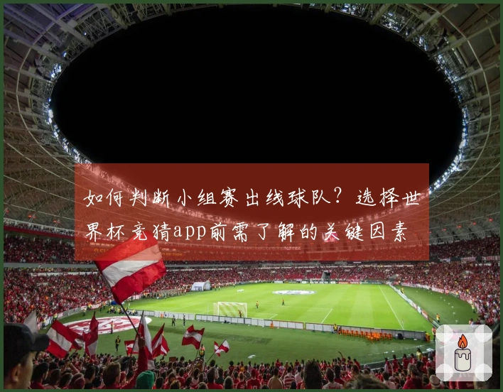 如何判断小组赛出线球队？选择世界杯竞猜app前需了解的关键因素