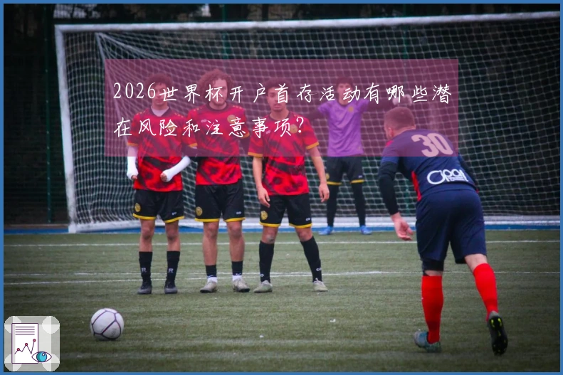 2026世界杯开户首存活动有哪些潜在风险和注意事项？