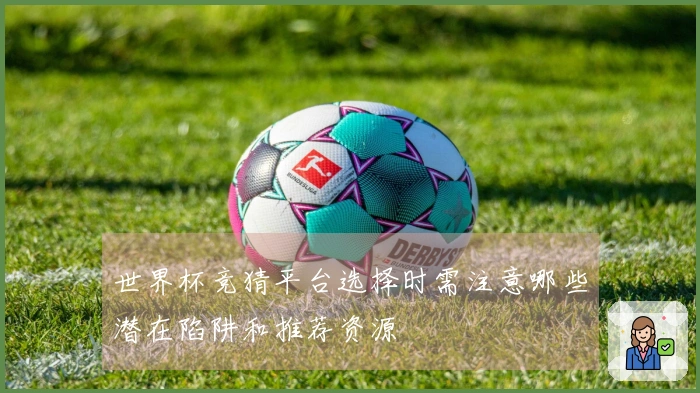 世界杯竞猜平台选择时需注意哪些潜在陷阱和推荐资源