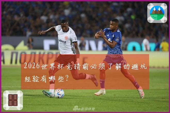 2026世界杯竞猜前必须了解的避坑经验有哪些？