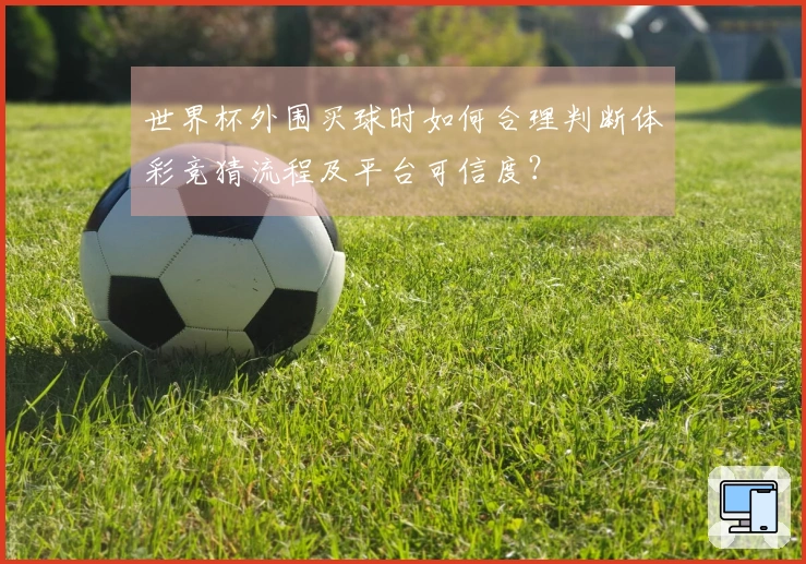 世界杯外围买球时如何合理判断体彩竞猜流程及平台可信度？