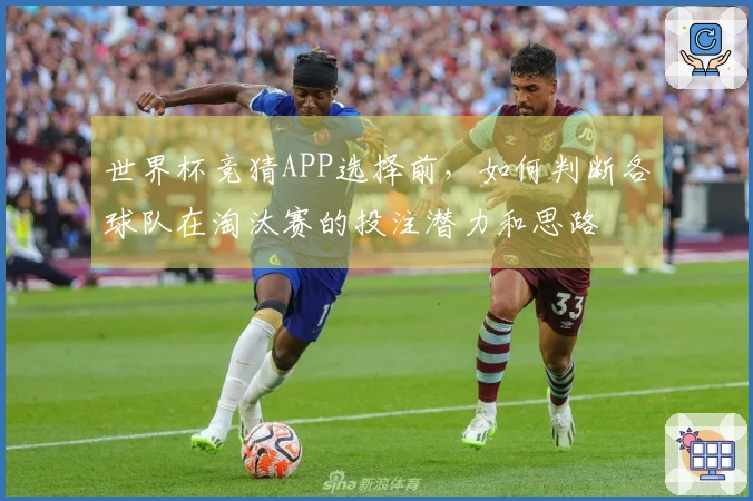 世界杯竞猜APP选择前，如何判断各球队在淘汰赛的投注潜力和思路