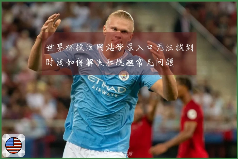世界杯投注网站登录入口无法找到时该如何解决和规避常见问题