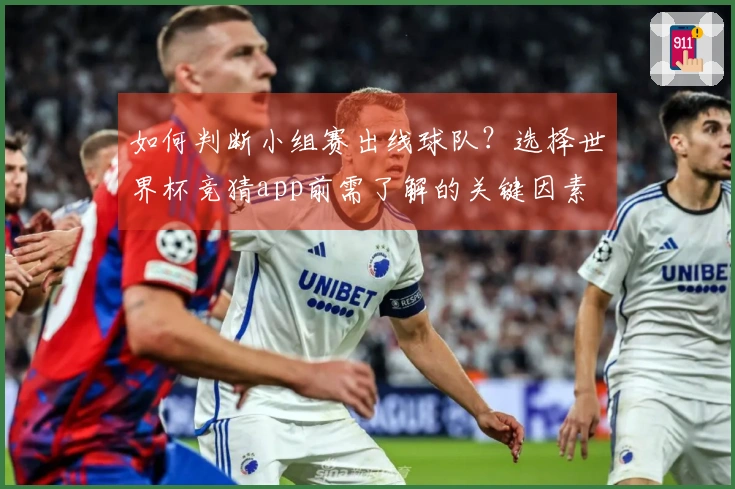 如何判断小组赛出线球队？选择世界杯竞猜app前需了解的关键因素