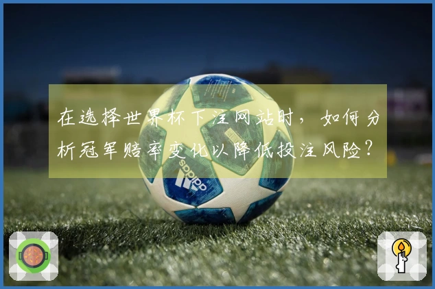 在选择世界杯下注网站时，如何分析冠军赔率变化以降低投注风险？