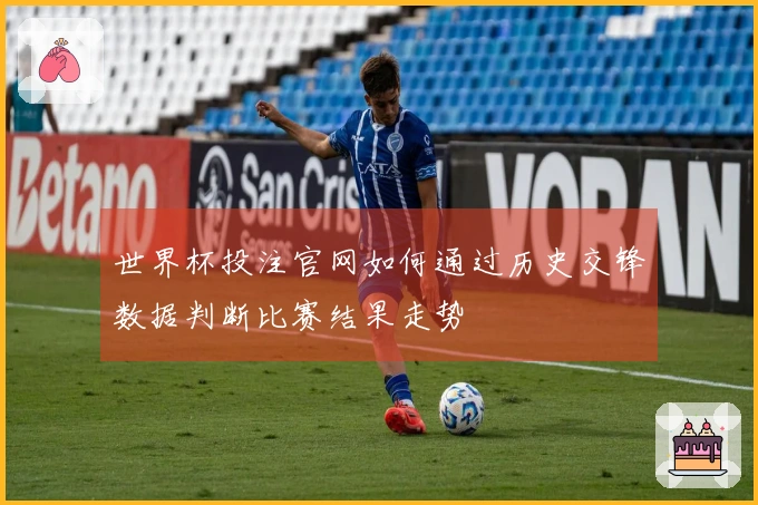 世界杯投注官网如何通过历史交锋数据判断比赛结果走势